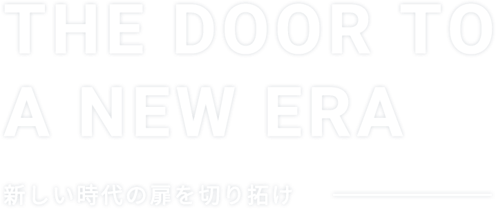 THE DOOR TO A NEW ERA 新しい時代の扉を切り拓け